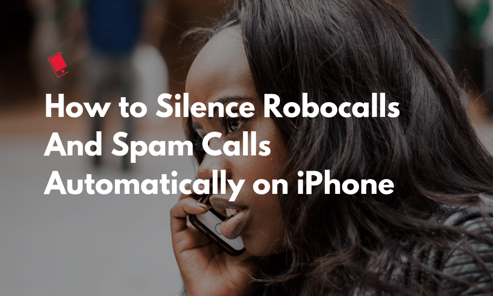 How to Silence Robocalls And Spam Calls Automatically on iPhone Featured