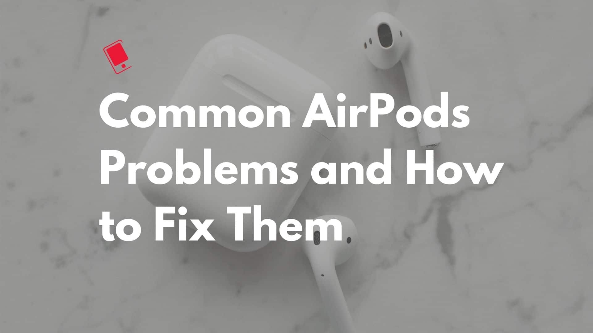 Common AirPods Issues and How to Fix Them