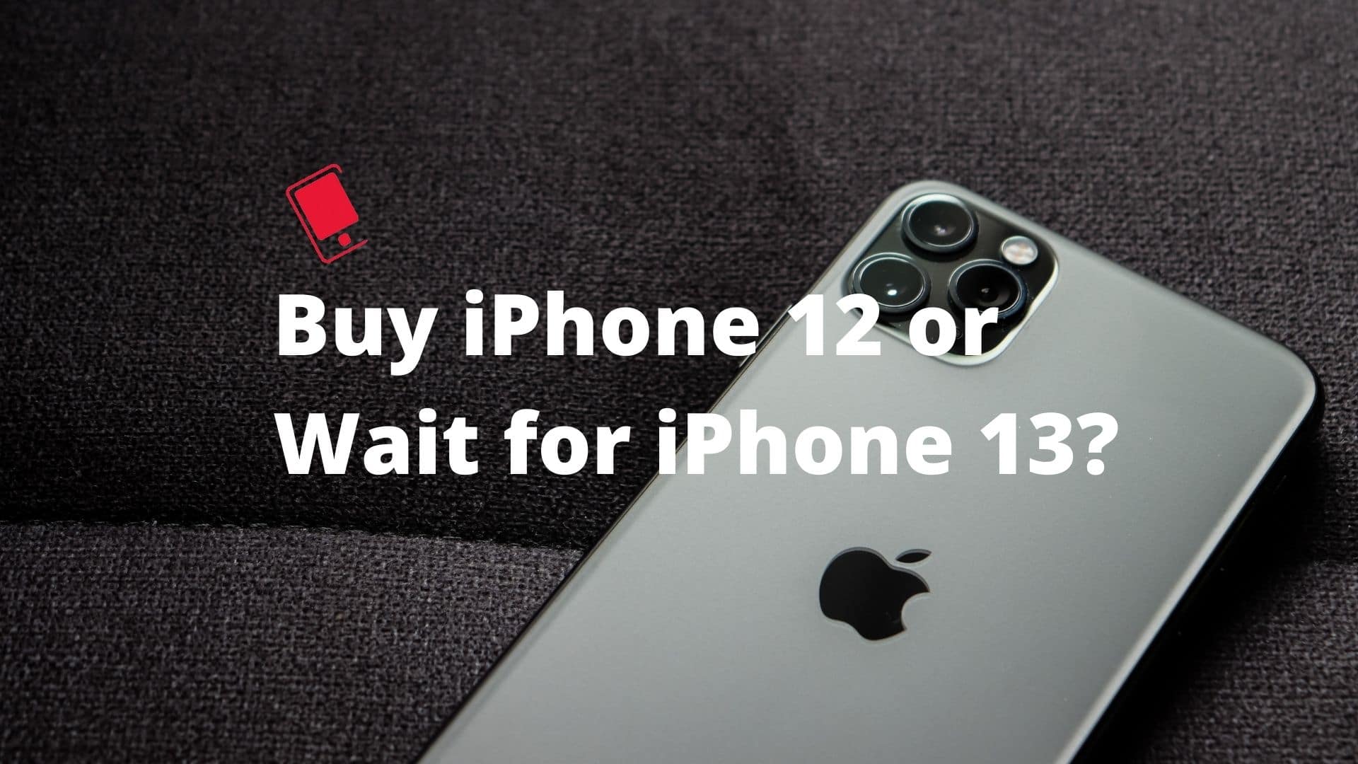 Buy iPhone 12 or wait for iPhone 13?