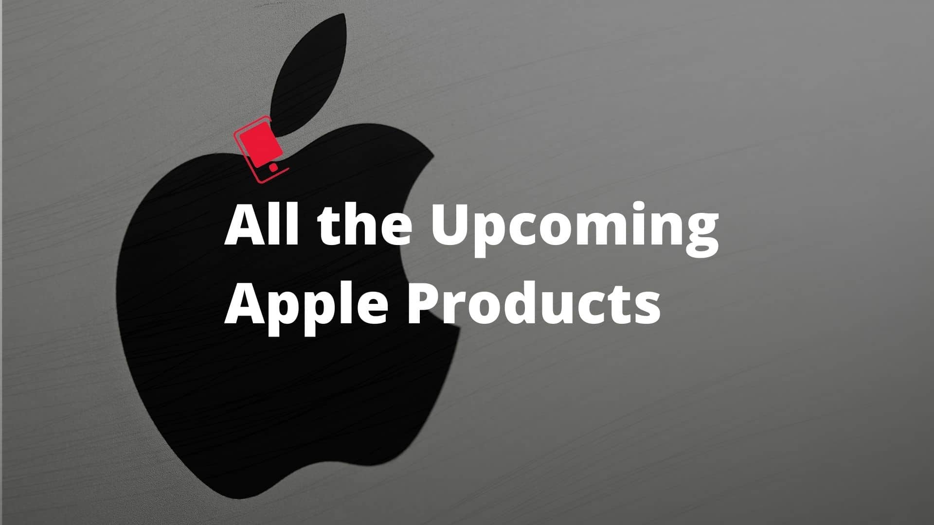 Upcoming Apple Products 2021